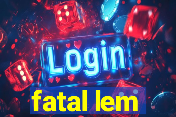 fatal lem